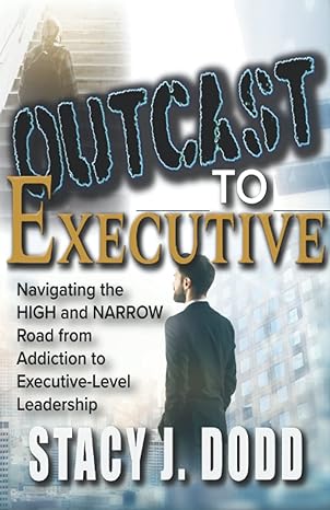 outcast to executive navigating the high and narrow road from addiction to executive level leadership 1st