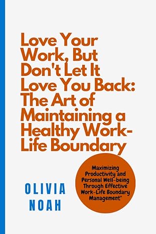 love your work but dont let it love you back the art of maintaining a healthy work life boundary maximizing