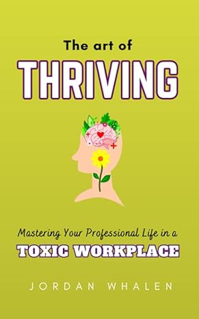 the art of thriving mastering your professional life in a toxic workplace 1st edition jordan whalen