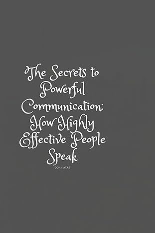 the secrets to powerful communication how highly effective people speak 1st edition john atas b0bsjm88rz,