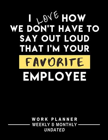 i love how we dont have to say out loud that im your favorite employee be more efficient and productive