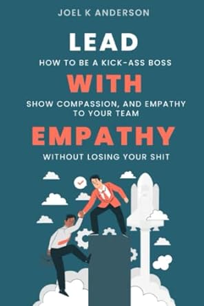 lead with empathy how to be a kick ass boss lead show compassion to your team without losing your shit 1st