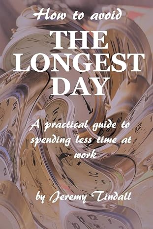 how to avoid the longest day a practical guide to spending less time at work 1st edition jeremy tindall