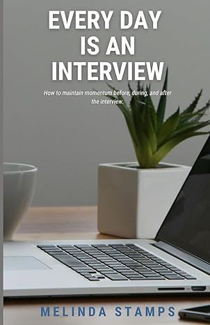 every day is an interview how to maintain momentum before during and after the interview 1st edition melinda