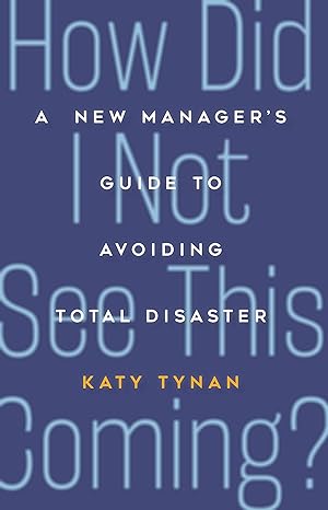 how did i not see this coming a new managers guide to avoiding total disaster 1st edition katy tynan