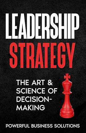 leadership the art and science of decision making 1st edition powerful business solutions b0cqtrsgyy,