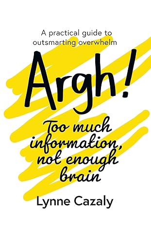 argh too much information not enough brain a practical guide to outsmarting overwhelm 1st edition lynne