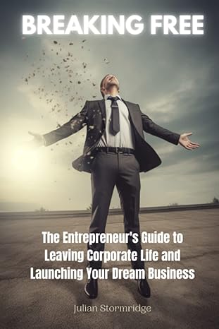 breaking free the entrepreneurs guide to leaving corporate life and launching your dream business 1st edition