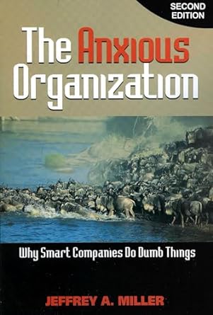 the anxious organization why smart companies do dumb things 2nd edition jeffrey miller 1889150525,