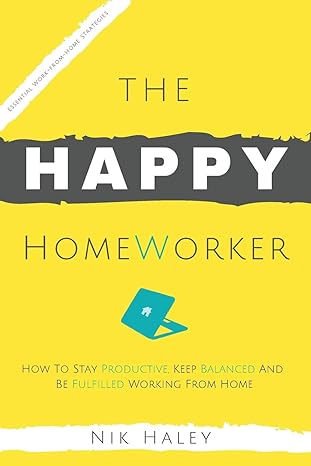 The Happy Homeworker How To Stay Productive Keep Balanced And Be Fulfilled Working From Home