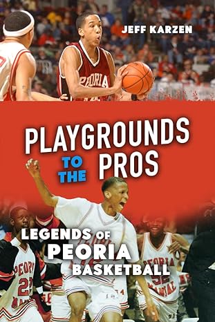 playgrounds to the pros legends of peoria basketball 1st edition jeff karzen 0252086937, 978-0252086939