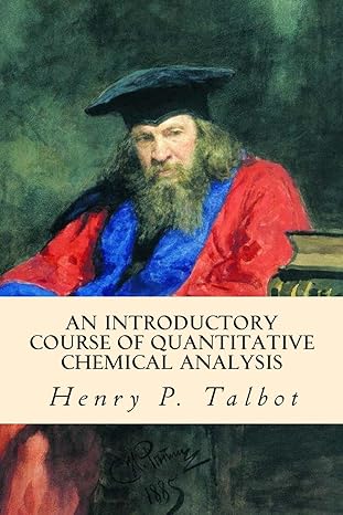 an introductory course of quantitative chemical analysis 1st edition henry p talbot 151474130x, 978-1514741306
