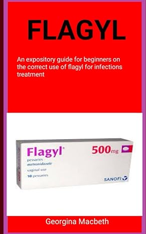 flagyl an expository guide for beginners on the correct use of flagyl for infections treatment 1st edition