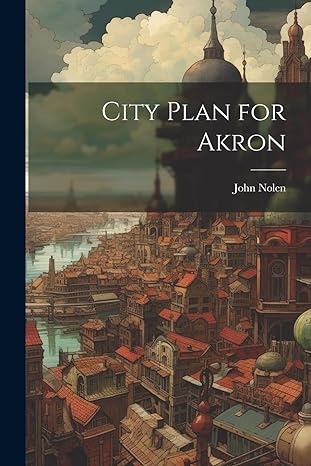 city plan for akron 1st edition john nolen 1021470805, 978-1021470805