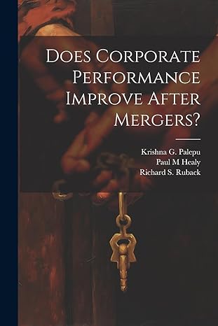 does corporate performance improve after mergers 1st edition paul m healy ,krishna g palepu ,sloan school of