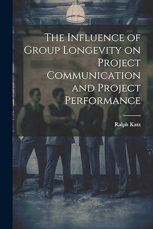 the influence of group longevity on project communication and project performance 1st edition ralph katz