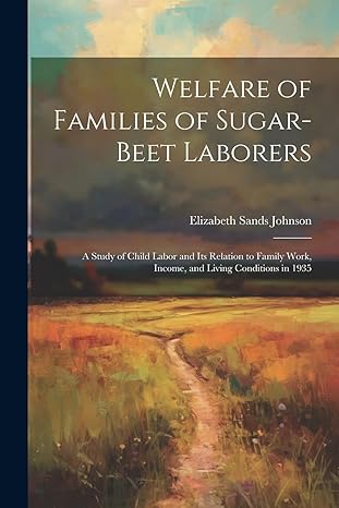 welfare of families of sugar beet laborers a study of child labor and its relation to family work income and
