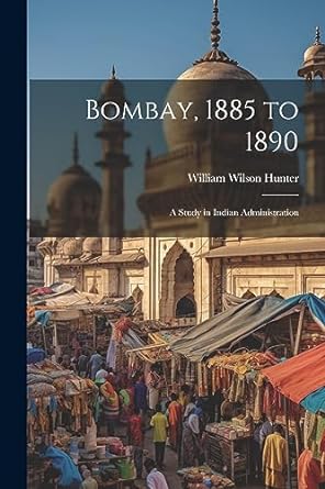 bombay 1885 to 1890 a study in indian administration 1st edition william wilson hunter 1021746320,