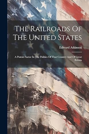 the railroads of the united states a potent factor in the politics of that country and of great britain 1st