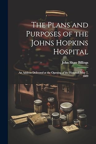 the plans and purposes of the johns hopkins hospital an address delivered at the opening of the hospital may