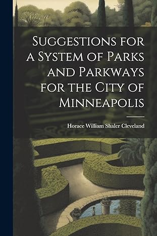 suggestions for a system of parks and parkways for the city of minneapolis 1st edition horace william shaler