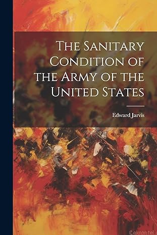 the sanitary condition of the army of the united states 1st edition edward jarvis 1021940232, 978-1021940230