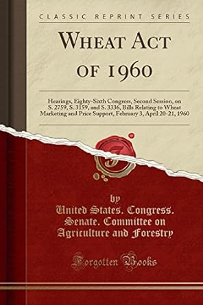wheat act of 1960 hearings eighty sixth congress second session on s 2759 s 3159 and s 3336 bills relating to