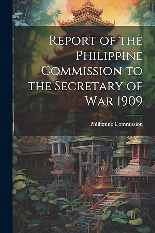 report of the philippine commission to the secretary of war 1909 1st edition philippine commission