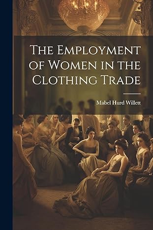 the employment of women in the clothing trade 1st edition mabel hurd willett 1022032755, 978-1022032750