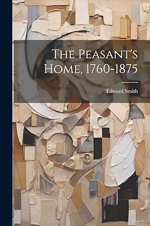 the peasants home 1760 1875 1st edition edward smith 1022073710, 978-1022073715