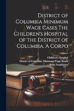 district of columbia minimum wage cases the childrens hospital of the district of columbia a corpo 1st