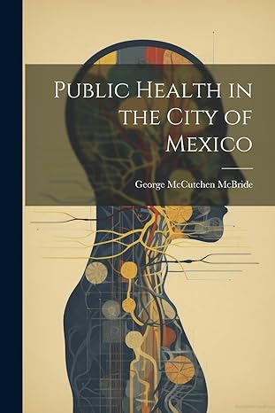 public health in the city of mexico 1st edition george mccutchen mcbride 1022215175, 978-1022215177