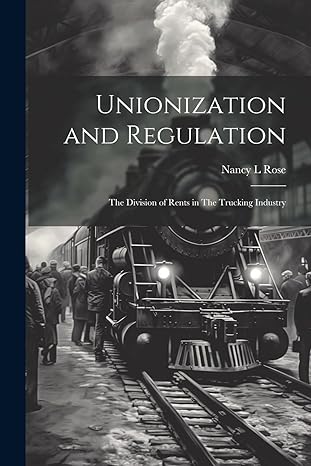 unionization and regulation the division of rents in the trucking industry 1st edition nancy l rose