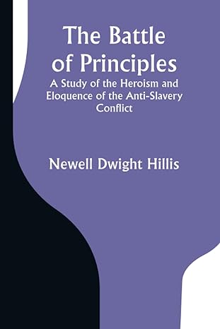 the battle of principles a study of the heroism and eloquence of the anti slavery conflict 1st edition newell