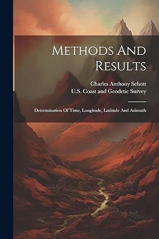 methods and results determination of time longitude latitude and azimuth 1st edition charles anthony schott
