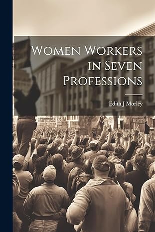 women workers in seven professions 1st edition edith j morley 1022040901, 978-1022040908