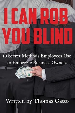 i can rob you blind 10 secret methods employees use to embezzle business owners 1st edition thomas gatto