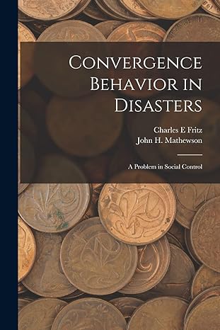 convergence behavior in disasters a problem in social control 1st edition charles e fritz ,john h mathewson