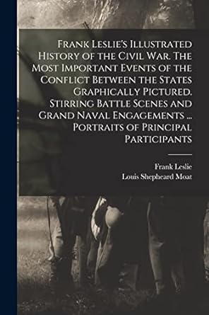 frank leslies illustrated history of the civil war the most important events of the conflict between the