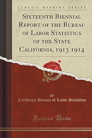 sixteenth biennial report of the bureau of labor statistics of the state california 1913 1914 1st edition