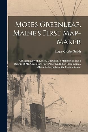 moses greenleaf maines first map maker a biography with letters unpublished manuscripts and a reprint of mr