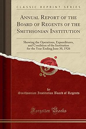annual report of the board of regents of the smithsonian institution showing the operations expenditures and