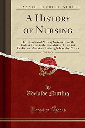 a history of nursing vol 2 of 2 the evolution of nursing systems from the earliest times to the foundation of