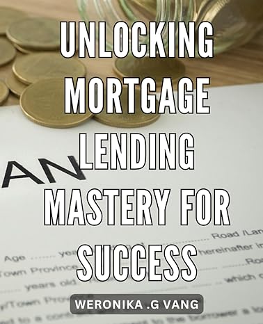 unlocking mortgage lending mastery for success mastering the art of mortgage lending proven strategies for
