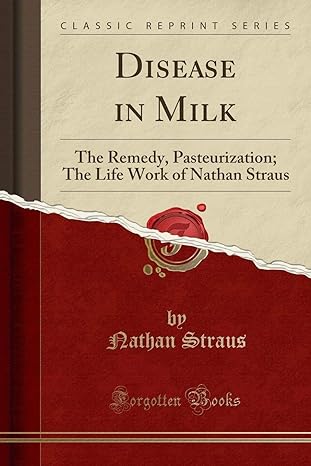 disease in milk the remedy pasteurization the life work of nathan straus 1st edition nathan straus