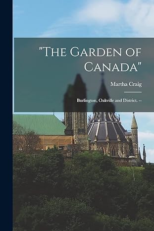 the garden of canada burlington oakville and district 1st edition martha craig 1019256532, 978-1019256534