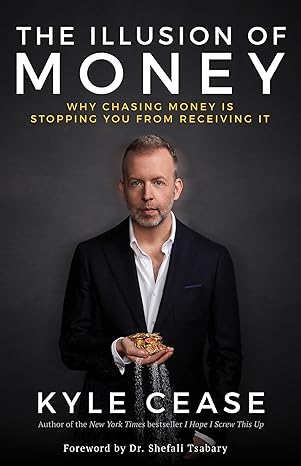 the illusion of money why chasing money is stopping you from receiving it 1st edition kyle cease 1401957463,