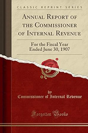 annual report of the commissioner of internal revenue for the fiscal year ended june 30 1907 1st edition