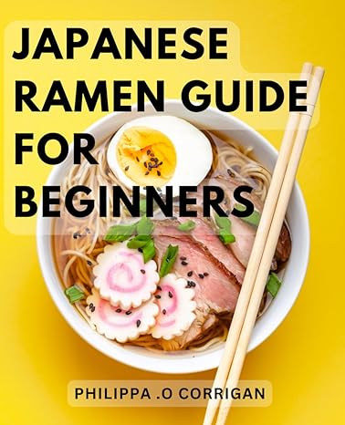 japanese ramen guide for beginners discover the authentic delights of traditional japanese noodle soups a