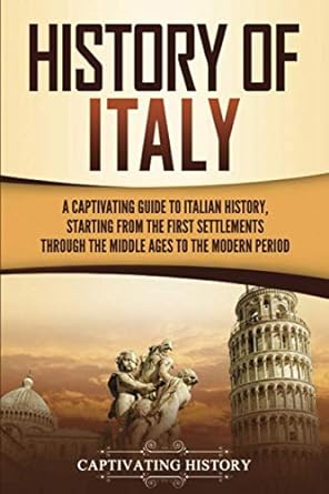 history of italy a captivating guide to italian history starting from the first settlements through the